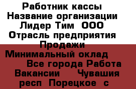 Работник кассы › Название организации ­ Лидер Тим, ООО › Отрасль предприятия ­ Продажи › Минимальный оклад ­ 23 000 - Все города Работа » Вакансии   . Чувашия респ.,Порецкое. с.